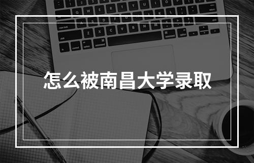 怎么被南昌大学录取