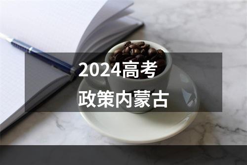 2024高考政策内蒙古