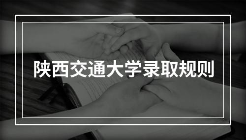 陕西交通大学录取规则