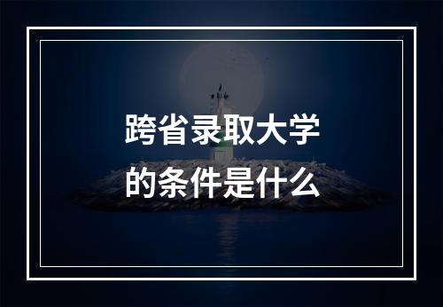 跨省录取大学的条件是什么