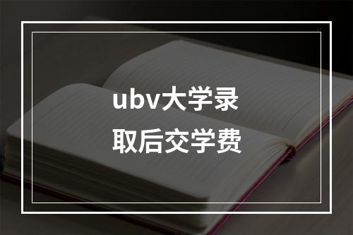 ubv大学录取后交学费