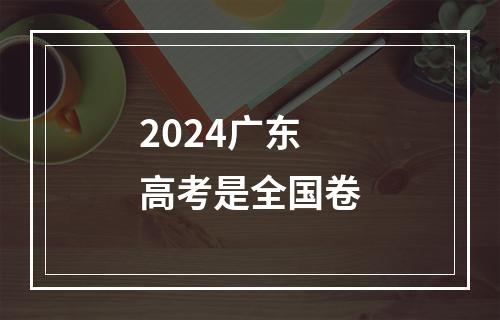 2024广东高考是全国卷