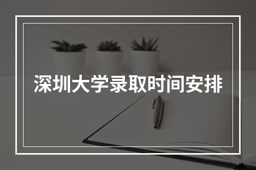 深圳大学录取时间安排