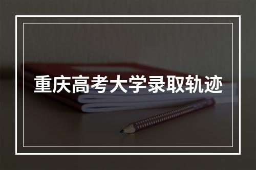 重庆高考大学录取轨迹