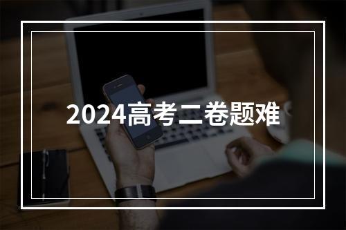 2024高考二卷题难