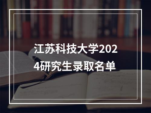 江苏科技大学2024研究生录取名单