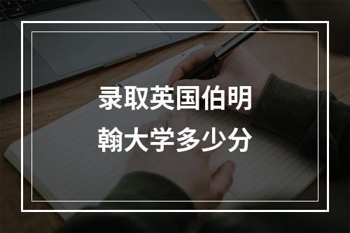 录取英国伯明翰大学多少分