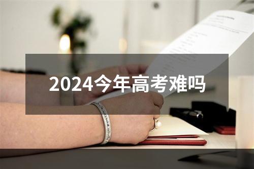 2024今年高考难吗