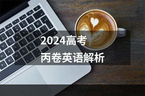 2024高考丙卷英语解析