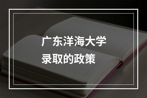 广东洋海大学录取的政策