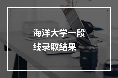 海洋大学一段线录取结果