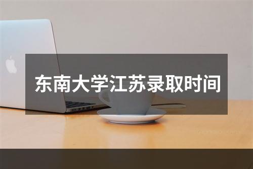 东南大学江苏录取时间