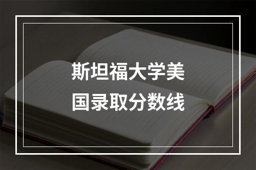 斯坦福大学美国录取分数线