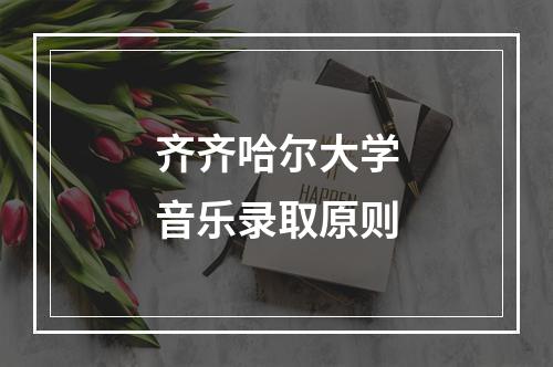 齐齐哈尔大学音乐录取原则