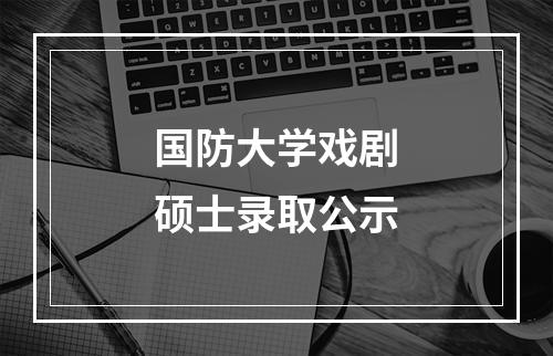 国防大学戏剧硕士录取公示