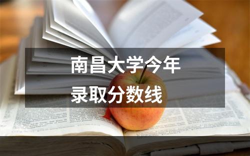 南昌大学今年录取分数线