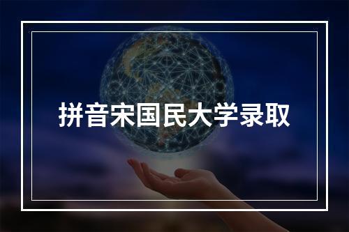 拼音宋国民大学录取