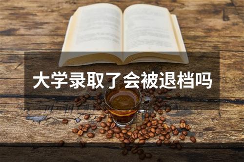 大学录取了会被退档吗