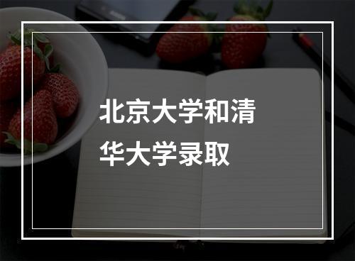 北京大学和清华大学录取