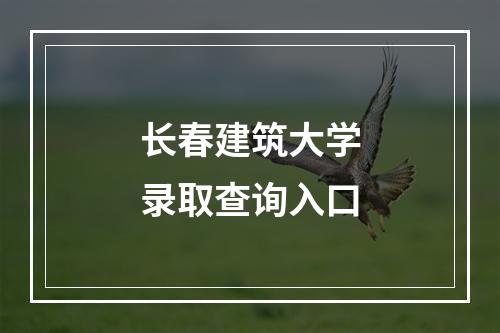 长春建筑大学录取查询入口