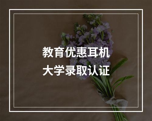 教育优惠耳机大学录取认证