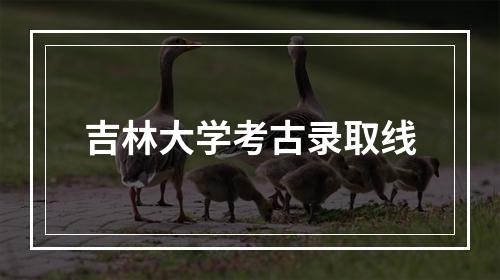 吉林大学考古录取线