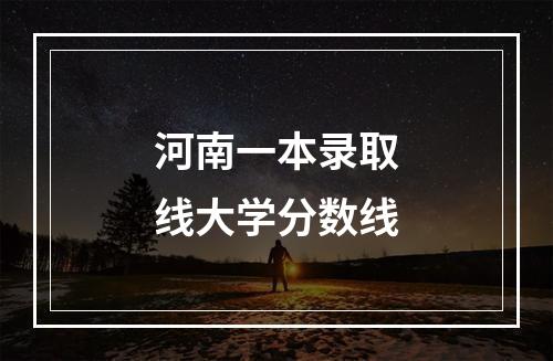 河南一本录取线大学分数线