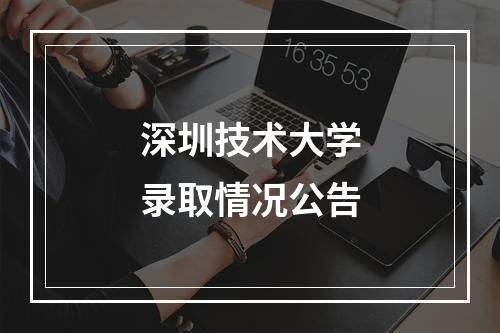 深圳技术大学录取情况公告