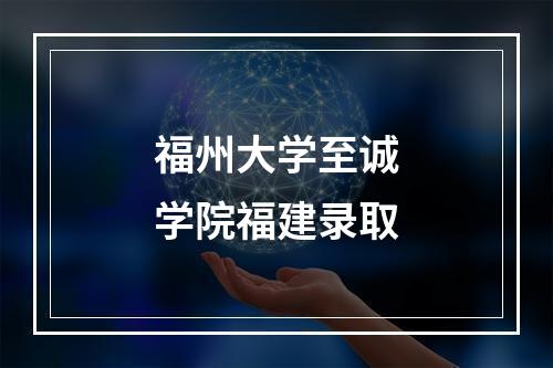 福州大学至诚学院福建录取