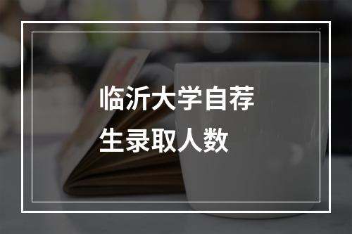 临沂大学自荐生录取人数