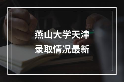 燕山大学天津录取情况最新