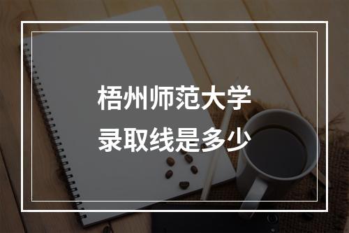 梧州师范大学录取线是多少