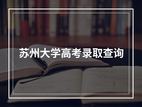 苏州大学高考录取查询