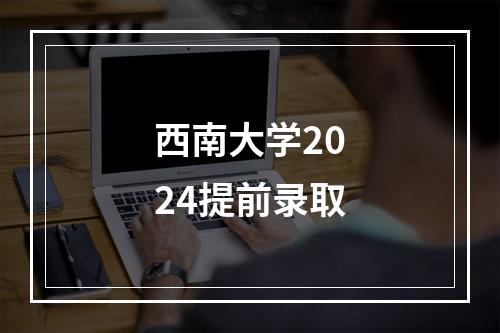 西南大学2024提前录取