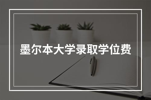 墨尔本大学录取学位费