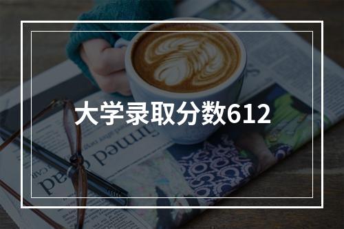 大学录取分数612