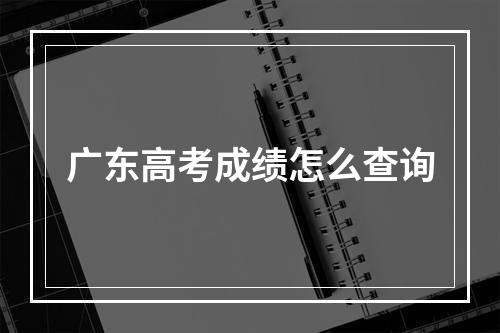 广东高考成绩怎么查询