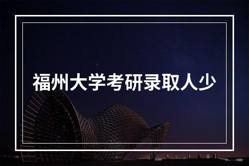 福州大学考研录取人少