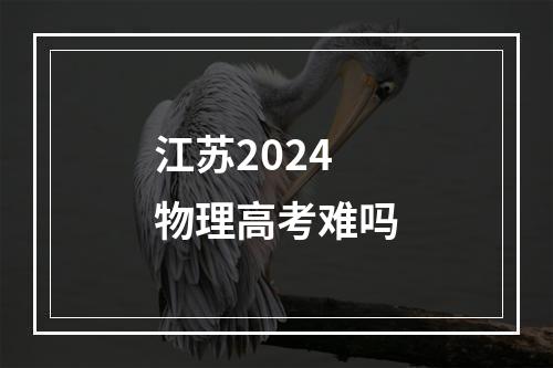 江苏2024物理高考难吗