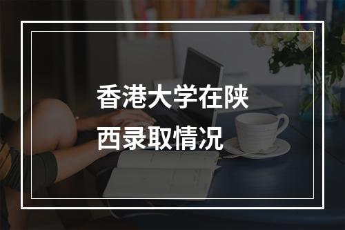 香港大学在陕西录取情况