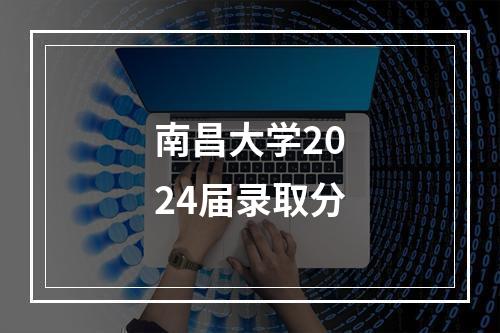 南昌大学2024届录取分