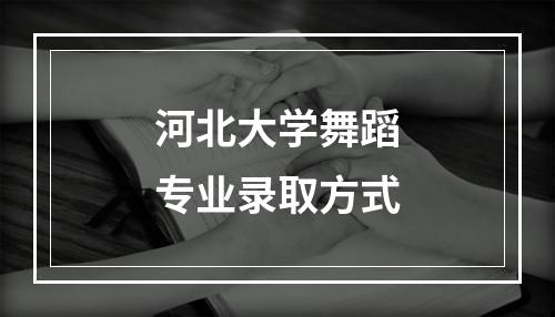 河北大学舞蹈专业录取方式