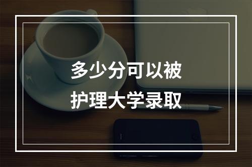 多少分可以被护理大学录取