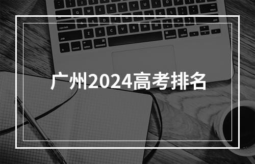 广州2024高考排名