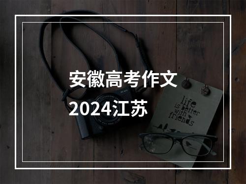 安徽高考作文2024江苏