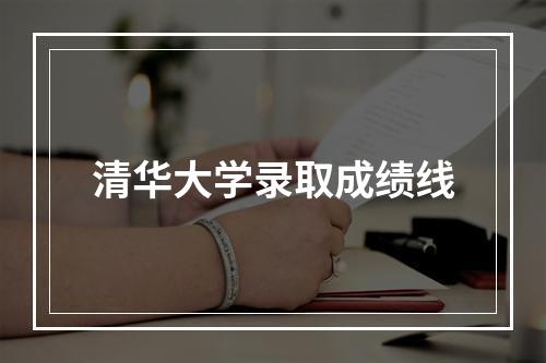 清华大学录取成绩线