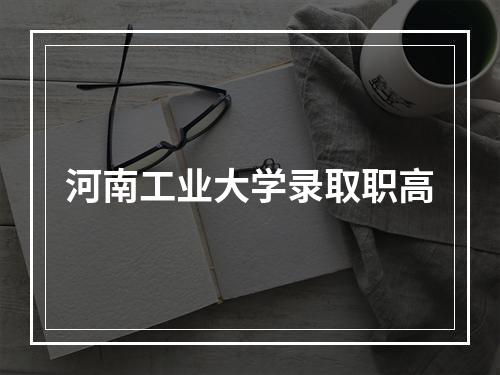 河南工业大学录取职高