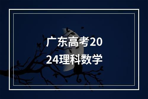 广东高考2024理科数学