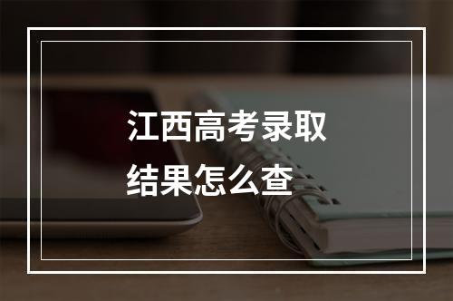 江西高考录取结果怎么查