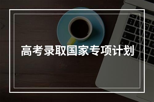 高考录取国家专项计划